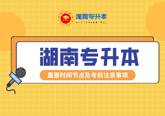 2021年湖南专升本重要时间节点及考试注意事项汇总！