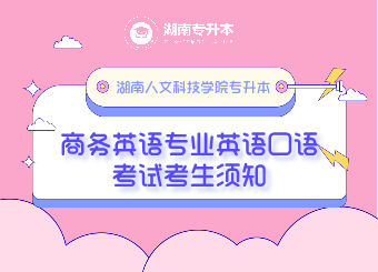 湖南人文科技学院专升本商务英语专业英语口语考试考生须知