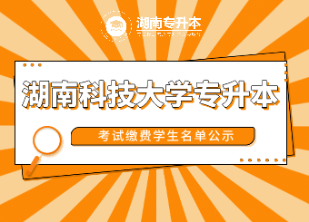 2021年湖南科技大学专升本考试缴费学生名单公示