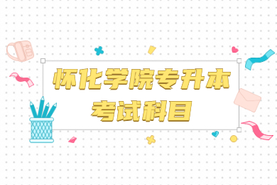 2022年怀化学院专升本考试科目有哪些？