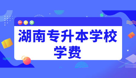 湖南专升本学校学费