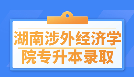 湖南涉外经济学院专升本录取