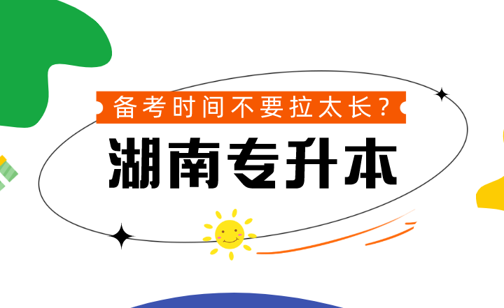 湖南专升本备考时间不要拉太长？到底可不可信？