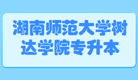 湖南师范大学树达学院专升本