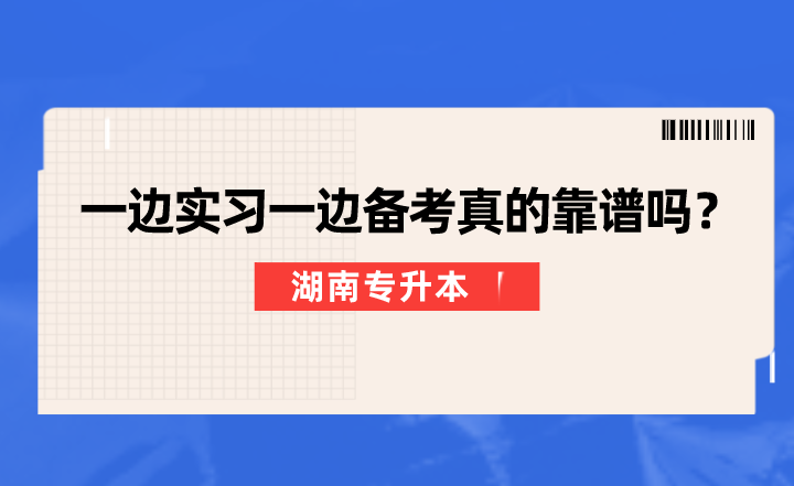 一边实习一边备考湖南专升本真的靠谱吗？