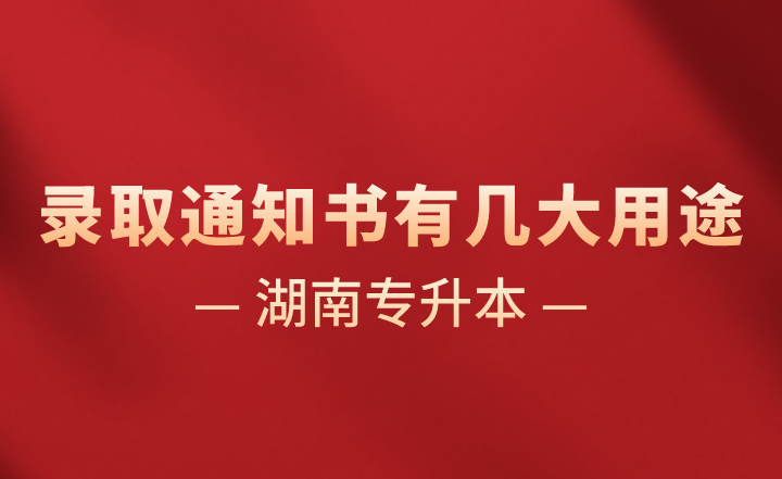 湖南专升本录取通知书有几大用途，你知道吗？