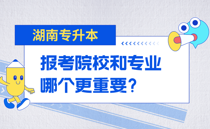 湖南专升本报考院校和专业哪个更重要？