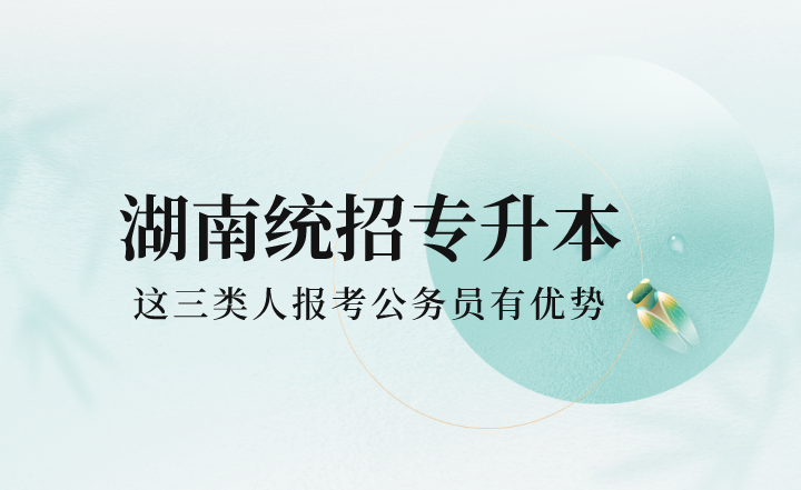 湖南统招专升本这三类人报考公务员有优势