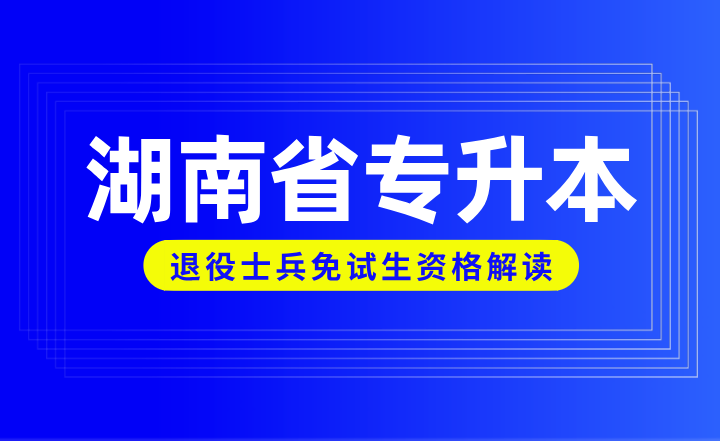 湖南省专升本退役士兵免试生资格解读