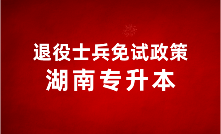 2023年湖南统招专升本退役士兵免试政策