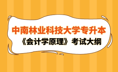 2024年中南林业科技大学专升本《会计学原理》考试大纲