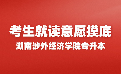 关于2024年湖南涉外经济学院专升本考生就读意愿摸底通知