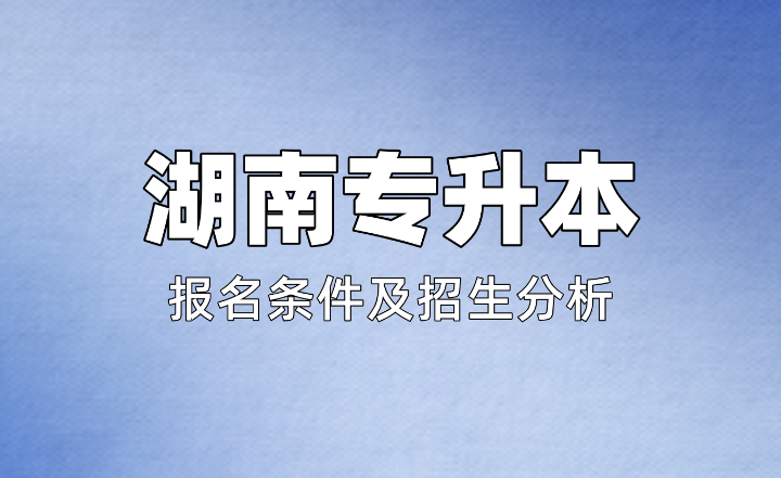 2025年湖南第一师范学院专升本报名条件及招生分析