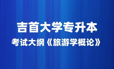 2024年吉首大学专升本考试大纲《旅游学概论》