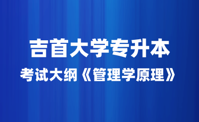 2024年吉首大学专升本考试大纲《管理学原理》