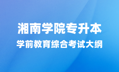 2024年湘南学院专升本学前教育综合考试大纲