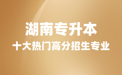 2024年湖南专升本十大热门高分招生专业