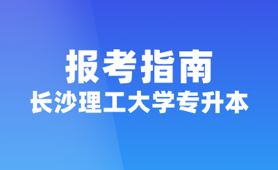 2025年长沙理工大学专升本报考指南