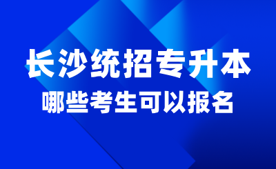 2025年长沙统招专升本哪些考生可以报名？