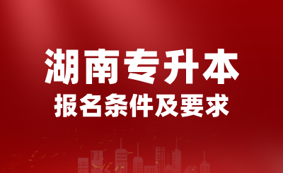 2025年湖南专升本报名条件是什么？有哪些要求？