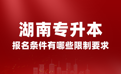 2025年湖南专升本报名条件有哪些限制要求？