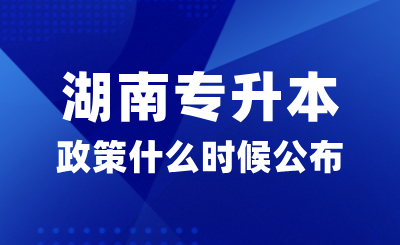 2025年湖南专升本政策什么时候公布？