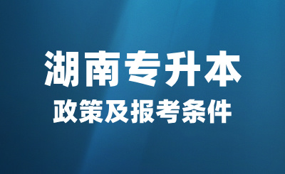 2025年湖南专升本政策及报考条件是什么