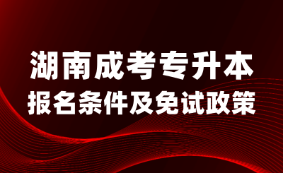 湖南成考专升本报名条件及免试入学政策