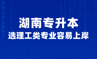 湖南专升本选理工类专业容易上岸？