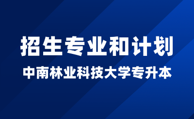 2024年中南林业科技大学专升本招生专业和计划