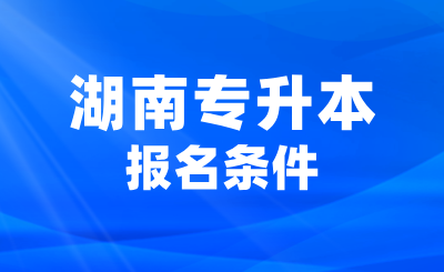 湖南专升本不满足这些报名条件会有影响