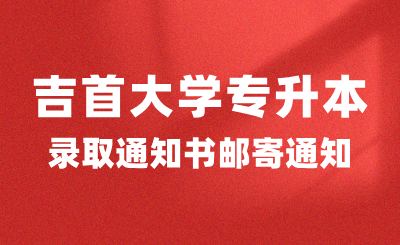 关于2024年吉首大学专升本录取通知书邮寄的通知（附专升本新生指南）