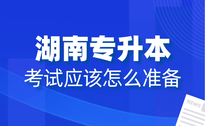 2025年湖南专升本考试应该怎么准备？