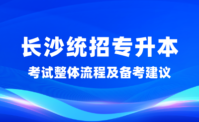 长沙统招专升本考试整体流程及备考建议