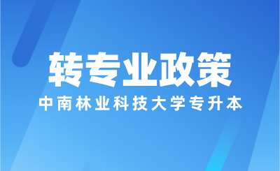 中南林业科技大学专升本转专业规则是什么？