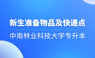 2024年中南林业科技大学专升本新生准备物品及快递点