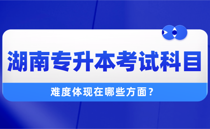 2025年湖南专升本考试科目有哪些？难度体现在哪些方面？