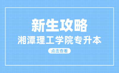 2024年湘潭理工学院专升本新生攻略