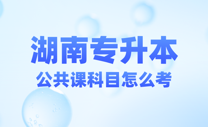 2025届湖南专升本公共课科目怎么考？