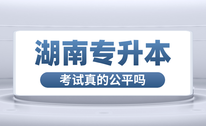 湖南专升本考试真的公平吗？和高考区别大吗？