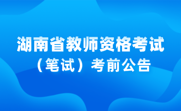 2024年下半年湖南省中小学教师资格考试（笔试）考前公告