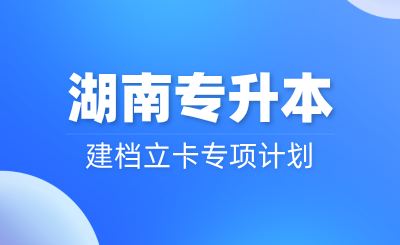 25年湖南专升本建档立卡专项计划还会继续吗？