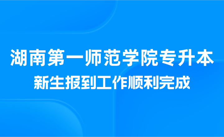 湖南第一师范学院专升本新生报到工作顺利完成（美术与设计学院）