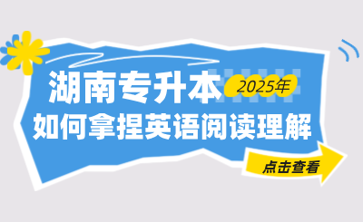 如何拿捏湖南专升本英语阅读理解？全是干货！