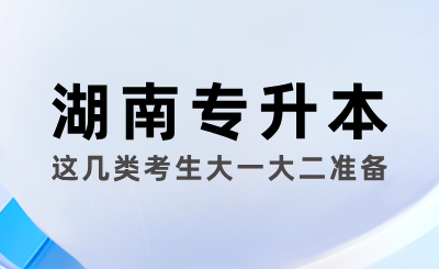 这几类考生大一大二准备湖南专升本考试最好！