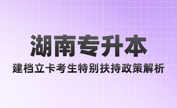 湖南专升本建档立卡考生特别扶持政策解析