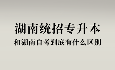 湖南统招专升本和湖南自考到底有什么区别？