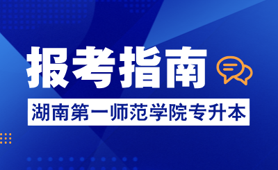 2025年湖南第一师范学院专升本报考指南