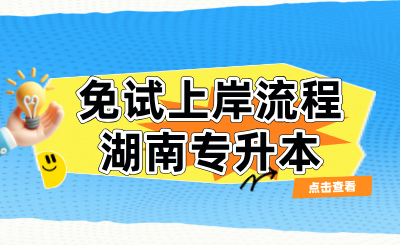 2025年湖南专升本免试上岸流程（退役士兵/技能竞赛）