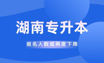 2025年湖南专升本报名人数或再度下降